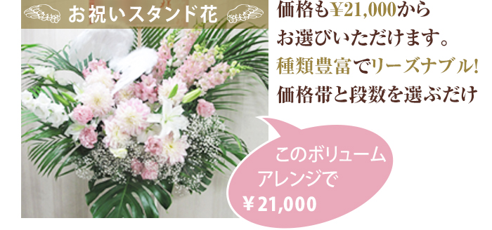 お祝いスタンド花。価格も￥21,000からお選びいただけます。種類豊富でリーズナブル！価格帯と段数を選ぶだけ！このボリュームアレンジで￥21,000！